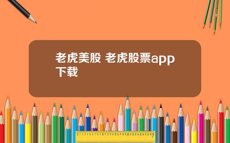 老虎美股 老虎股票app下载
